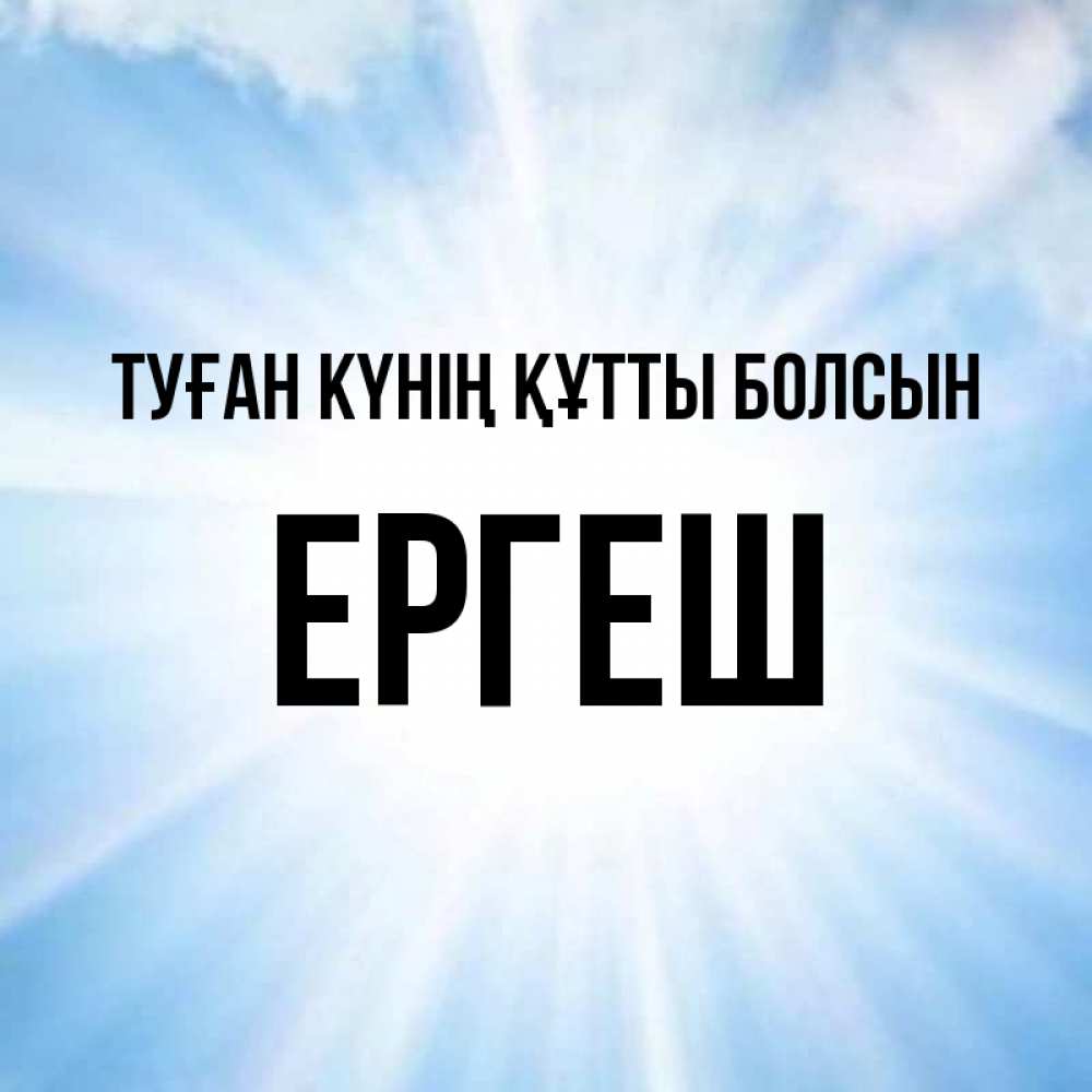 Күн сайын ашық хат с именем, Ергеш Туған күнің құтты болсын свет небесный Онлайн тегін жүктеп алу тілектері бар керемет карта 