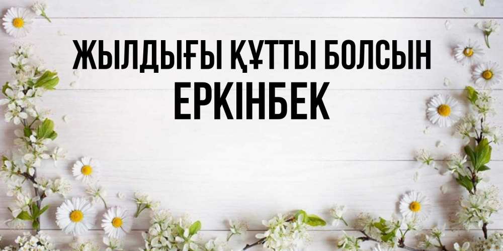 Күн сайын ашық хат с именем, Еркінбек Жылдығы құтты болсын Воздушные шары Онлайн тегін жүктеп алу тілектері бар керемет карта 