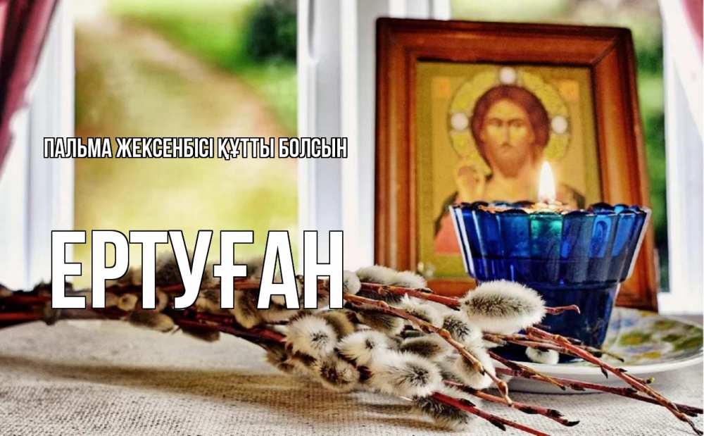 Күн сайын ашық хат с именем, Ертуған Пальма жексенбісі құтты болсын верба Онлайн тегін жүктеп алу тілектері бар керемет карта 