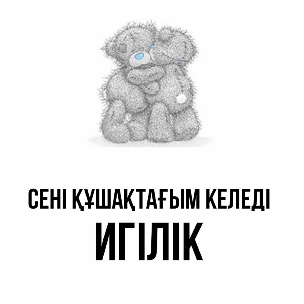 Күн сайын ашық хат с именем, Игілік сені құшақтағым келеді два теддика Онлайн тегін жүктеп алу тілектері бар керемет карта 