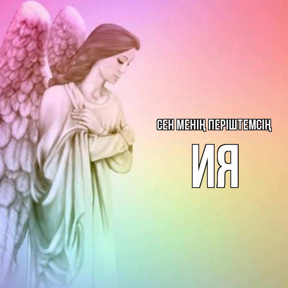 Күн сайын ашық хат с именем, Ия Сен менің періштемсің Открытка с ангелом со сложенными крыльями Онлайн тегін жүктеп алу тілектері бар керемет карта 