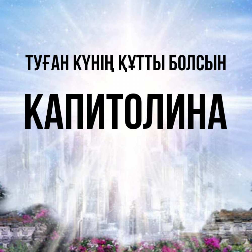 Күн сайын ашық хат с именем, Капитолина Туған күнің құтты болсын небесный свет Онлайн тегін жүктеп алу тілектері бар керемет карта 