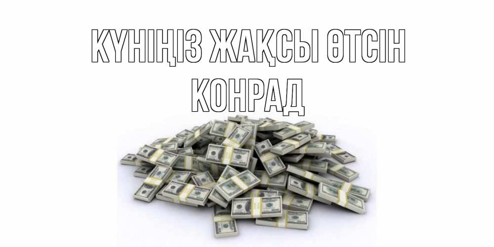 Күн сайын ашық хат с именем, Конрад Күніңіз жақсы өтсін гора долларов Онлайн тегін жүктеп алу тілектері бар керемет карта 