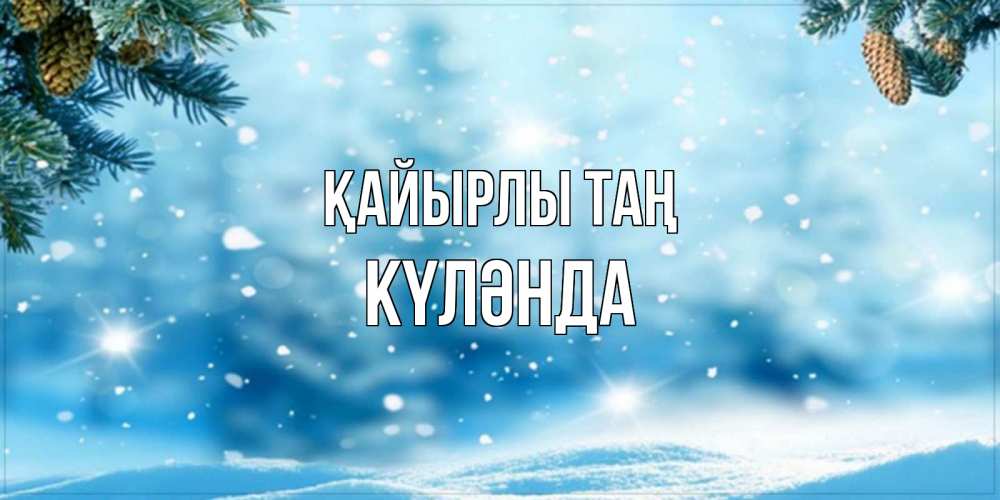 Күн сайын ашық хат с именем, КҮЛӘНДА Қайырлы таң зимнее доброе утро Онлайн тегін жүктеп алу тілектері бар керемет карта 