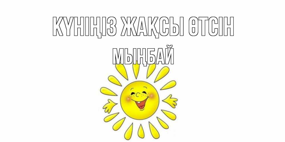 Күн сайын ашық хат с именем, МЫҢБАЙ Күніңіз жақсы өтсін открытка на каждый день Онлайн тегін жүктеп алу тілектері бар керемет карта 