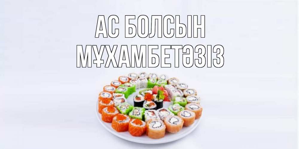 Күн сайын ашық хат с именем, МҰХАМБЕТӘЗІЗ Ас болсын суши Онлайн тегін жүктеп алу тілектері бар керемет карта 