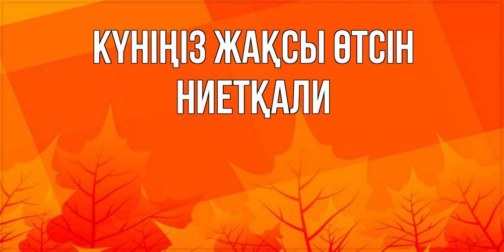 Күн сайын ашық хат с именем, НИЕТҚАЛИ Күніңіз жақсы өтсін осеннее настроение Онлайн тегін жүктеп алу тілектері бар керемет карта 
