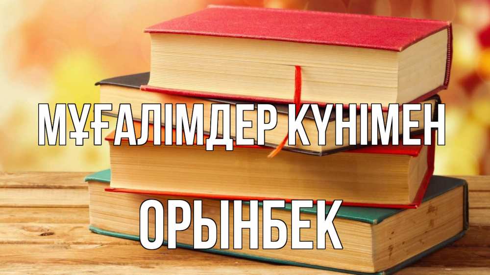 Күн сайын ашық хат с именем, ОРЫНБЕК Мұғалімдер күнімен с днем учителя Онлайн тегін жүктеп алу тілектері бар керемет карта 