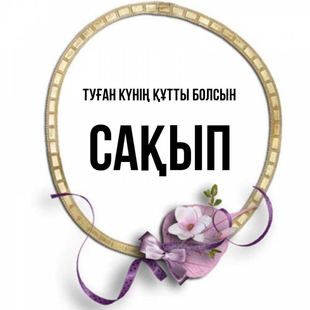 Күн сайын ашық хат с именем, САҚЫП Туған күнің құтты болсын золотая рамочка Онлайн тегін жүктеп алу тілектері бар керемет карта 