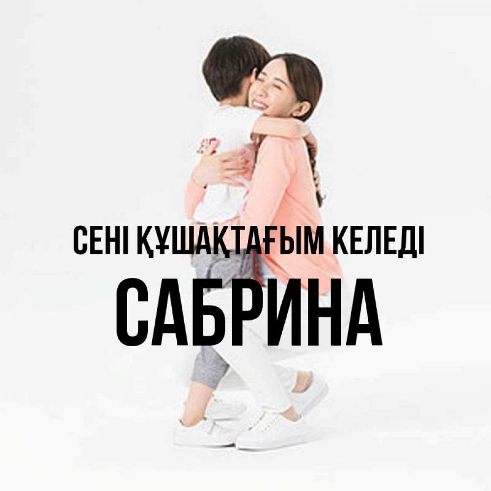 Күн сайын ашық хат с именем, Сабрина сені құшақтағым келеді соскучилась по сыну Онлайн тегін жүктеп алу тілектері бар керемет карта 