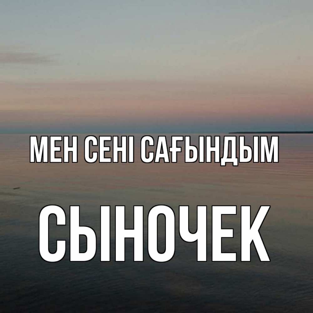 Күн сайын ашық хат с именем, Сыночек Мен сені сағындым пусто Онлайн тегін жүктеп алу тілектері бар керемет карта 