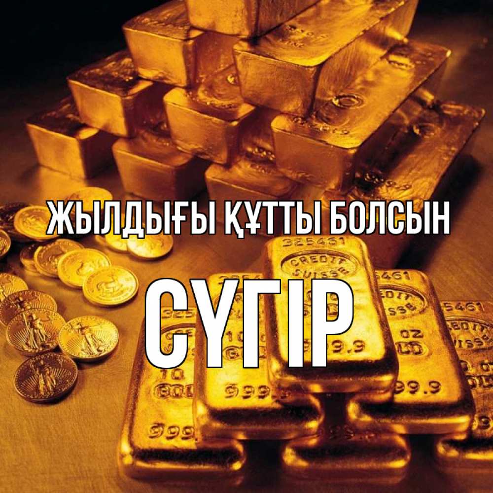 Күн сайын ашық хат с именем, СҮГІР Жылдығы құтты болсын со слитками золота и золотыми монетами Онлайн тегін жүктеп алу тілектері бар керемет карта 