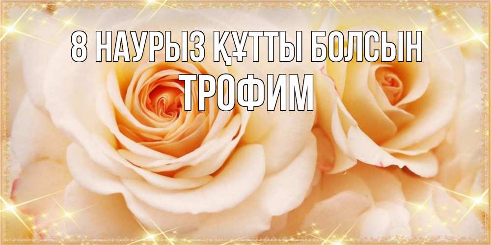 Күн сайын ашық хат с именем, Трофим 8 наурыз құтты болсын новые открытки для мамы на 8 марта Онлайн тегін жүктеп алу тілектері бар керемет карта 