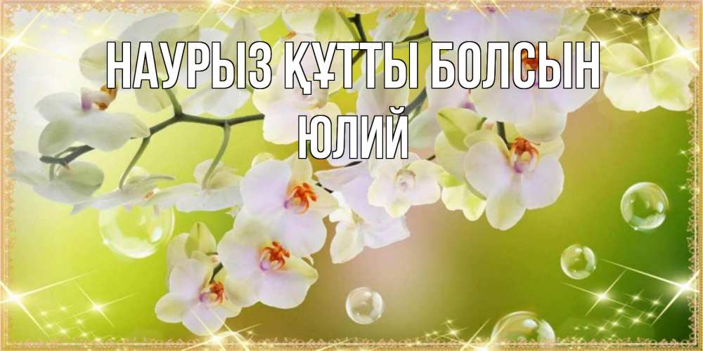 Күн сайын ашық хат с именем, Юлий Наурыз құтты болсын открытка с цветами на наурыз наурыз день Онлайн тегін жүктеп алу тілектері бар керемет карта 