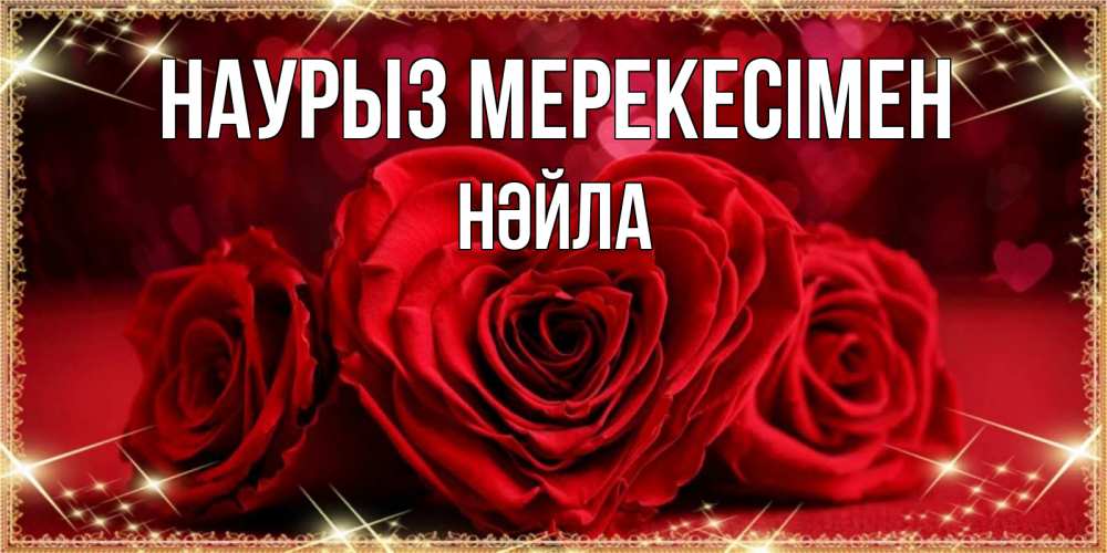 Күн сайын ашық хат с именем, НӘЙЛА Наурыз мерекесімен три красные розы Онлайн тегін жүктеп алу тілектері бар керемет карта 