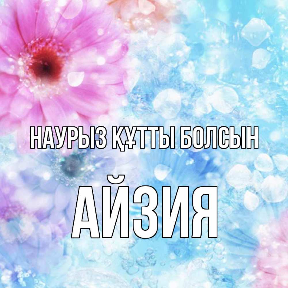 Күн сайын ашық хат с именем, АЙЗИЯ Наурыз құтты болсын цветы Онлайн тегін жүктеп алу тілектері бар керемет карта 
