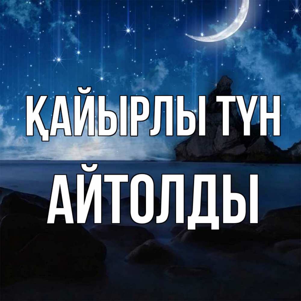 Күн сайын ашық хат с именем, АЙТОЛДЫ Қайырлы түн море Онлайн тегін жүктеп алу тілектері бар керемет карта 