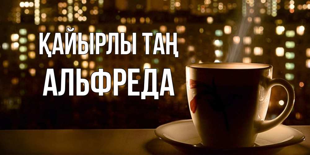 Күн сайын ашық хат с именем, Альфреда Қайырлы таң утрешнее настроение Онлайн тегін жүктеп алу тілектері бар керемет карта 