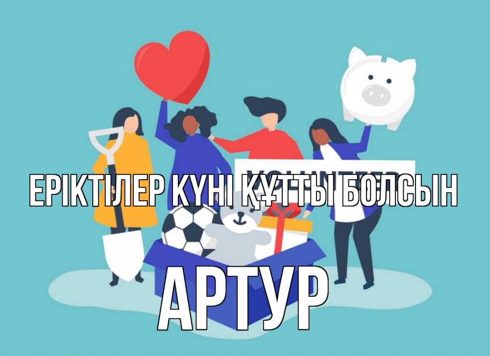 Күн сайын ашық хат с именем, Артур Еріктілер күні құтты болсын С днем волонтера Онлайн тегін жүктеп алу тілектері бар керемет карта 