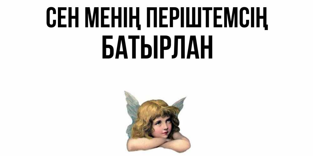 Күн сайын ашық хат с именем, Батырлан Сен менің періштемсің ангел Онлайн тегін жүктеп алу тілектері бар керемет карта 