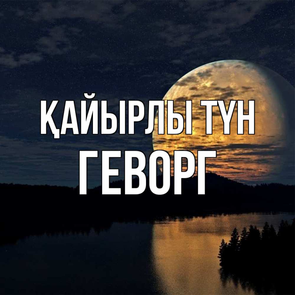 Күн сайын ашық хат с именем, Геворг Қайырлы түн речка Онлайн тегін жүктеп алу тілектері бар керемет карта 
