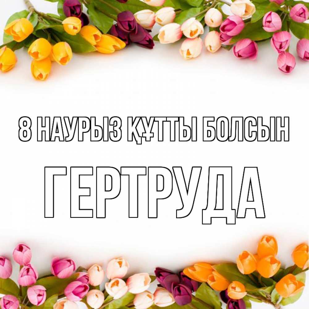 Күн сайын ашық хат с именем, Гертруда 8 наурыз құтты болсын весна март Онлайн тегін жүктеп алу тілектері бар керемет карта 
