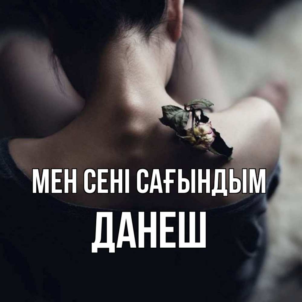 Күн сайын ашық хат с именем, ДАНЕШ Мен сені сағындым засох цветок Онлайн тегін жүктеп алу тілектері бар керемет карта 