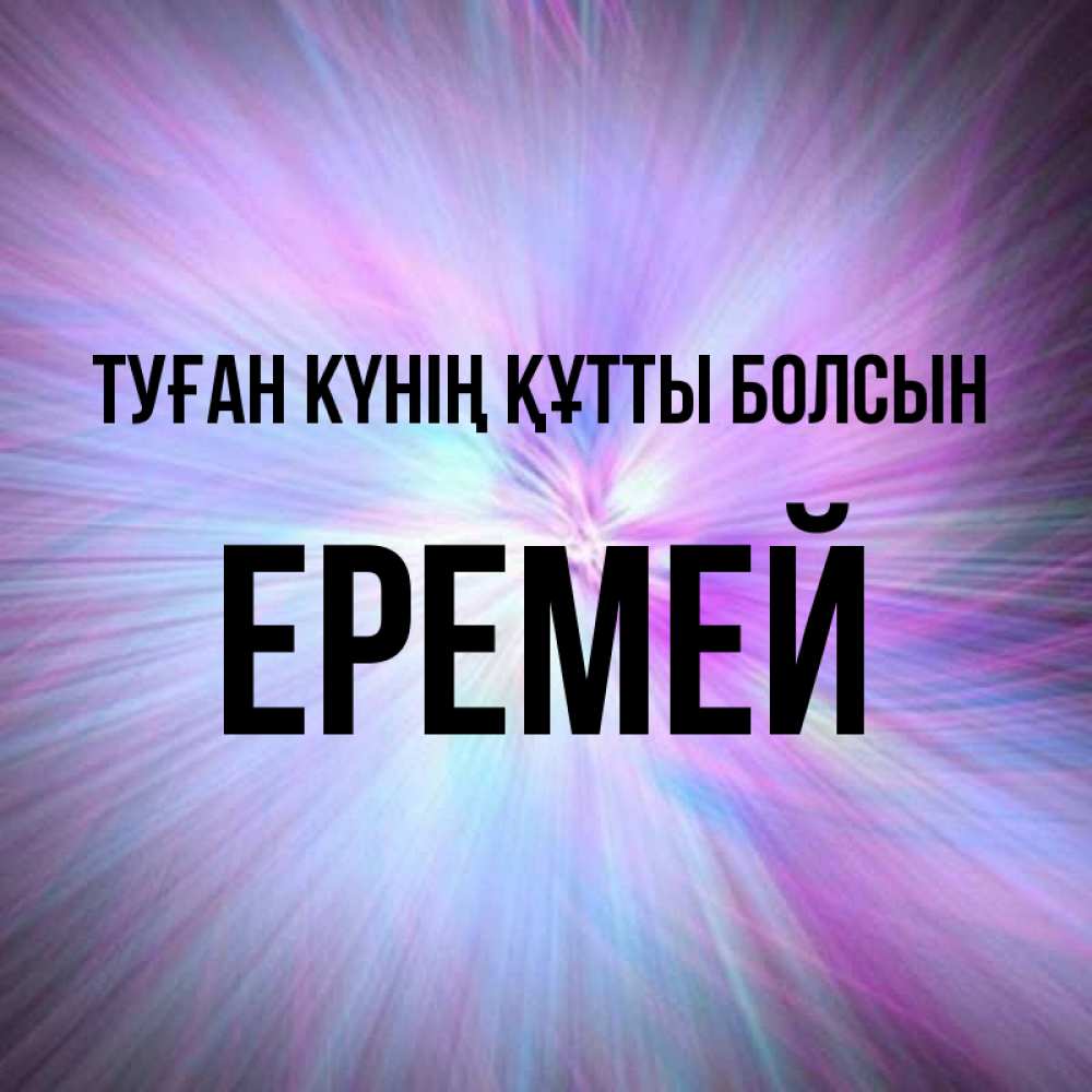 Күн сайын ашық хат с именем, Еремей Туған күнің құтты болсын ангельский свет Онлайн тегін жүктеп алу тілектері бар керемет карта 