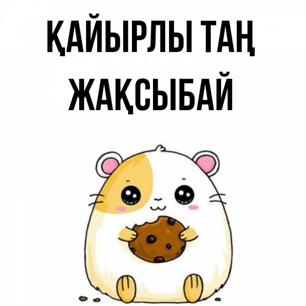 Күн сайын ашық хат с именем, Жақсыбай Қайырлы таң есть печеньку. Утречко Онлайн тегін жүктеп алу тілектері бар керемет карта 