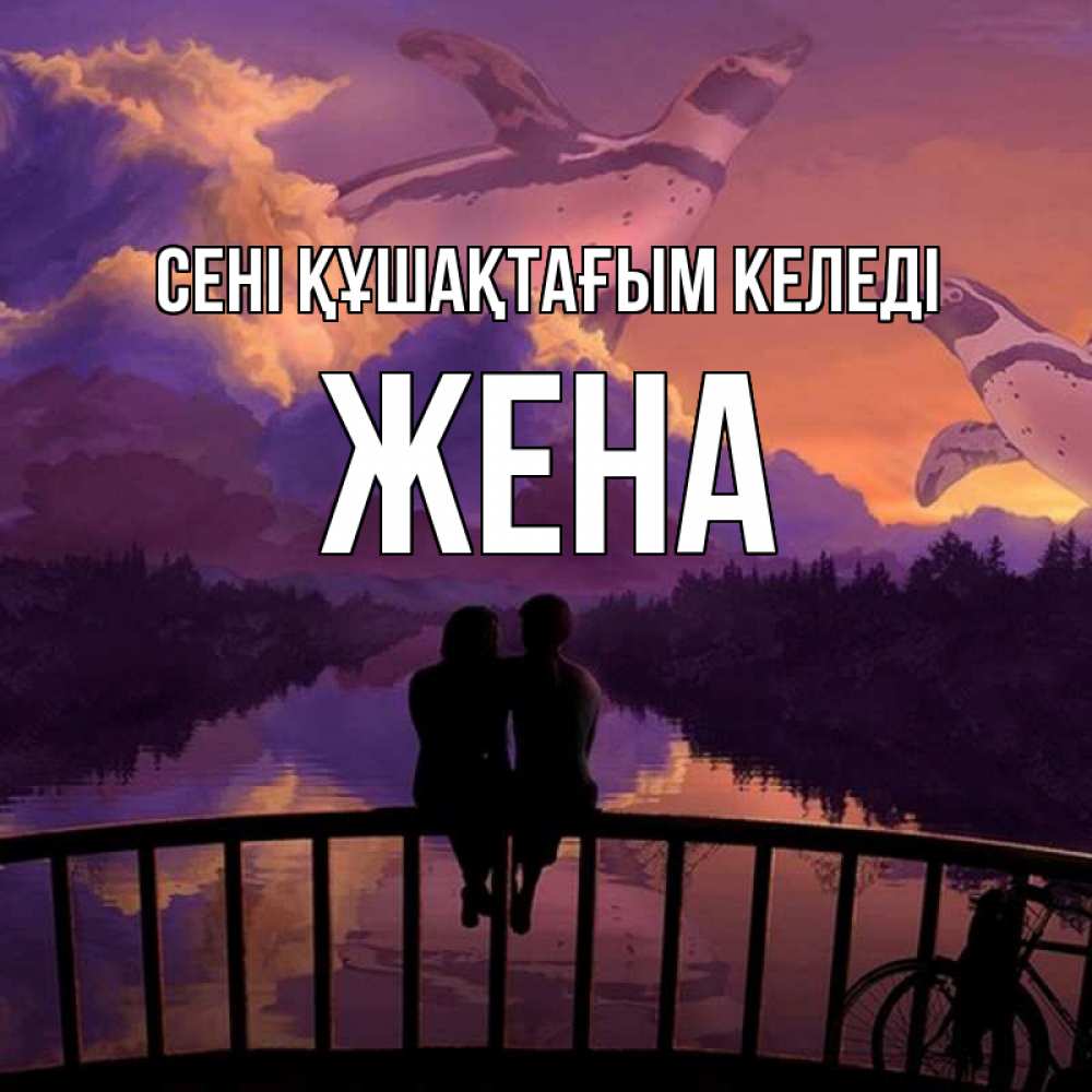 Күн сайын ашық хат с именем, Жена сені құшақтағым келеді парочка сидит на мосте или на набережной Онлайн тегін жүктеп алу тілектері бар керемет карта 