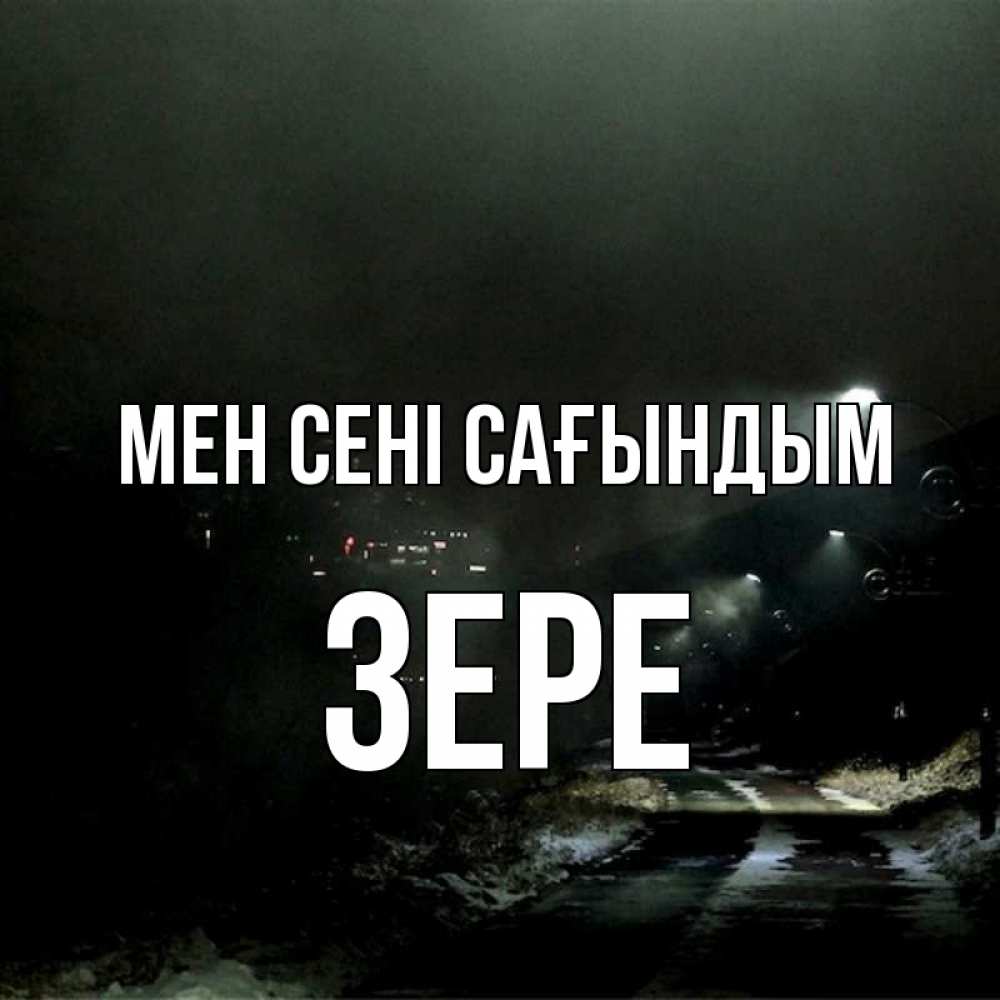 Күн сайын ашық хат с именем, ЗЕРЕ Мен сені сағындым окраина города Онлайн тегін жүктеп алу тілектері бар керемет карта 