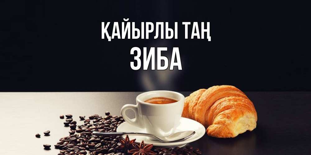 Күн сайын ашық хат с именем, ЗИБА Қайырлы таң зерна кофе и кофе на завтрак с круасаном Онлайн тегін жүктеп алу тілектері бар керемет карта 