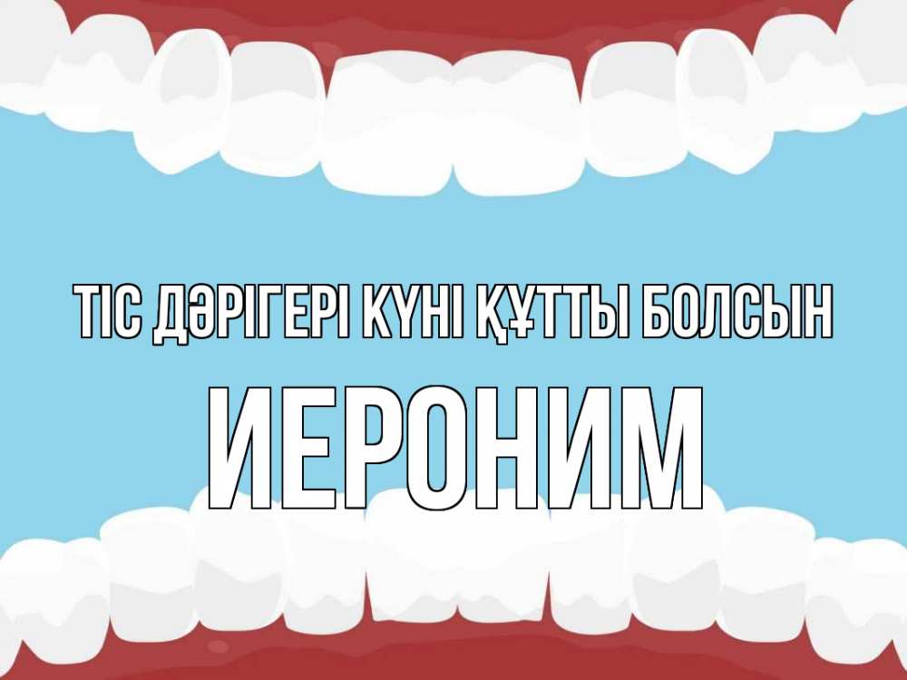 Күн сайын ашық хат с именем, Иероним Тіс дәрігері күні құтты болсын с днем стоматолога Онлайн тегін жүктеп алу тілектері бар керемет карта 