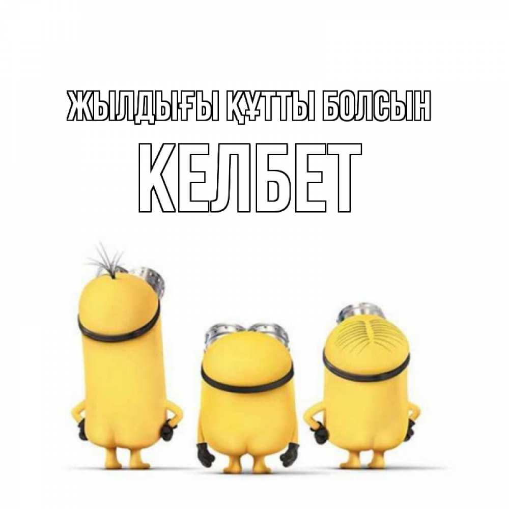 Күн сайын ашық хат с именем, КЕЛБЕТ Жылдығы құтты болсын миньоны Онлайн тегін жүктеп алу тілектері бар керемет карта 