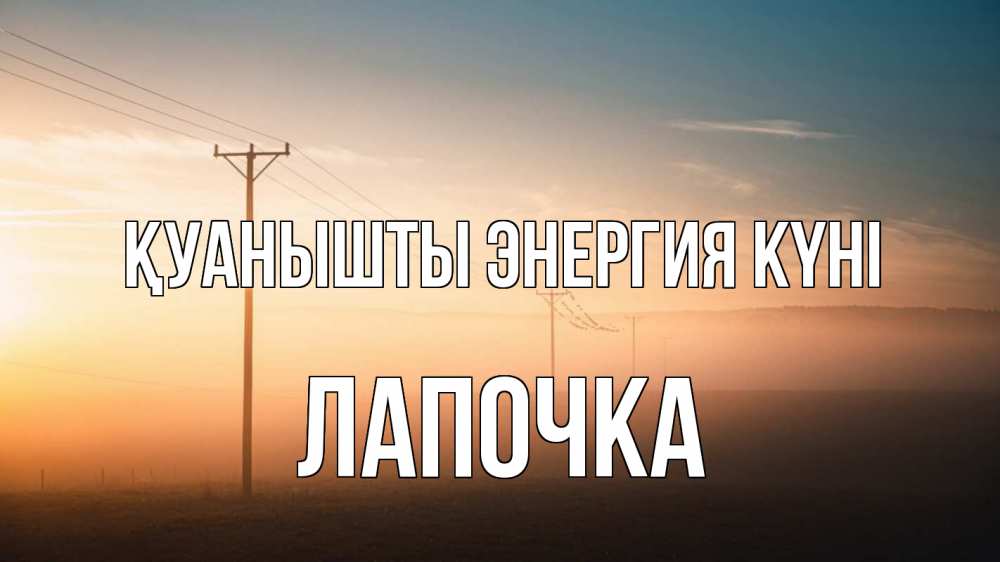Күн сайын ашық хат с именем, Лапочка Қуанышты энергия күні дымка столбы провода Онлайн тегін жүктеп алу тілектері бар керемет карта 