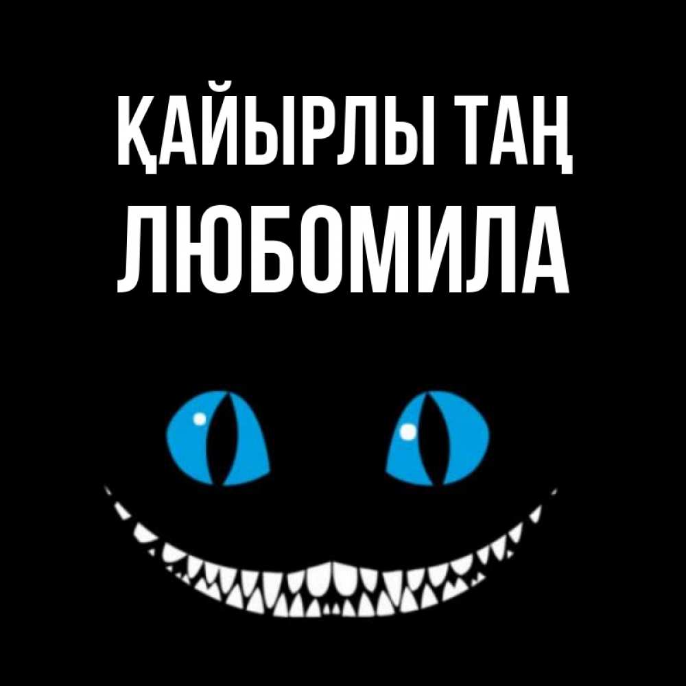 Күн сайын ашық хат с именем, Любомила Қайырлы таң голубые глаза и зубки Онлайн тегін жүктеп алу тілектері бар керемет карта 