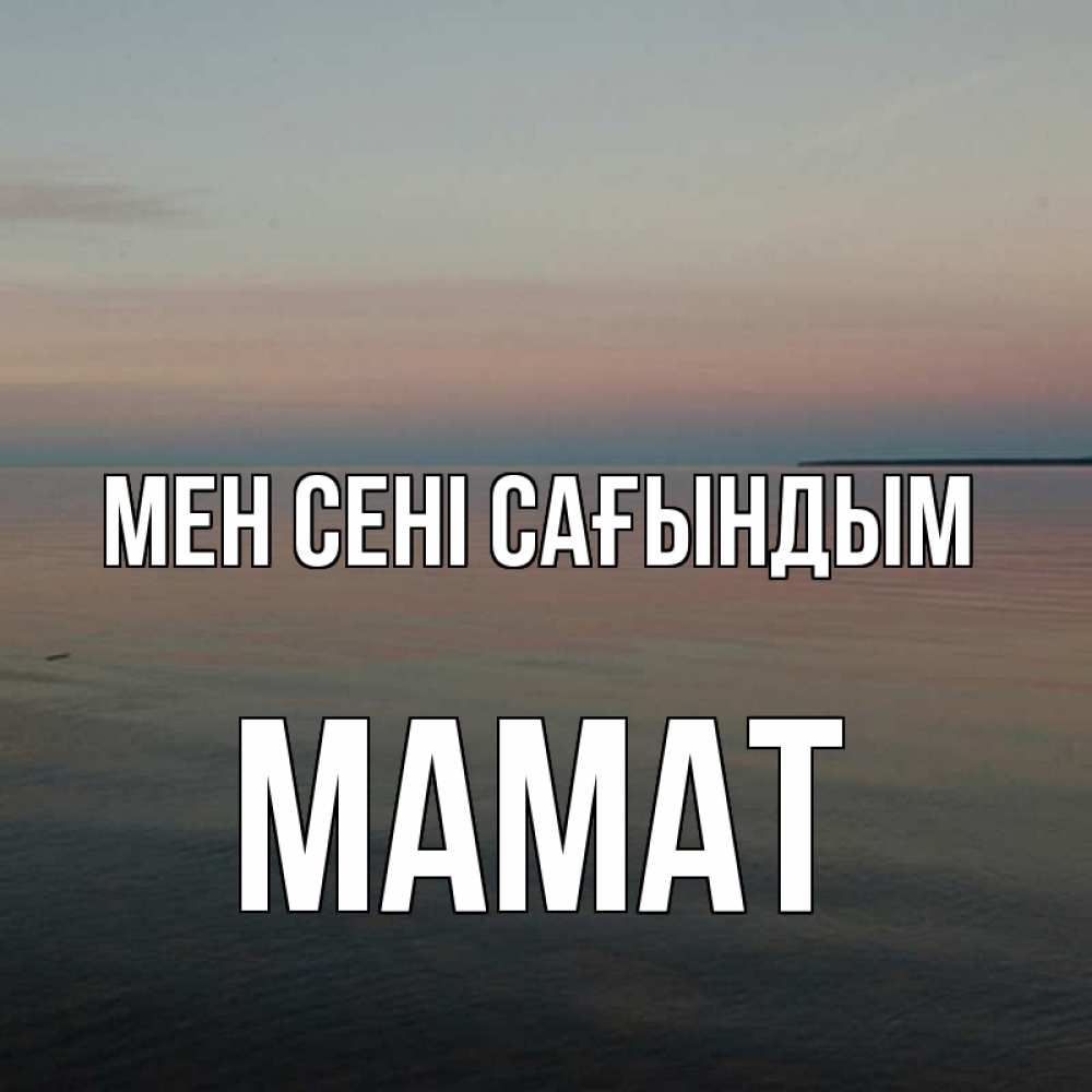 Күн сайын ашық хат с именем, МАМАТ Мен сені сағындым пусто Онлайн тегін жүктеп алу тілектері бар керемет карта 