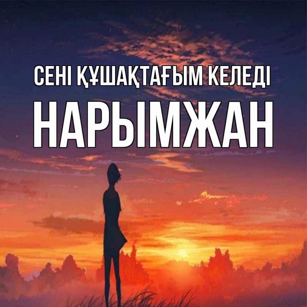 Күн сайын ашық хат с именем, НАРЫМЖАН сені құшақтағым келеді стройная девушка Онлайн тегін жүктеп алу тілектері бар керемет карта 