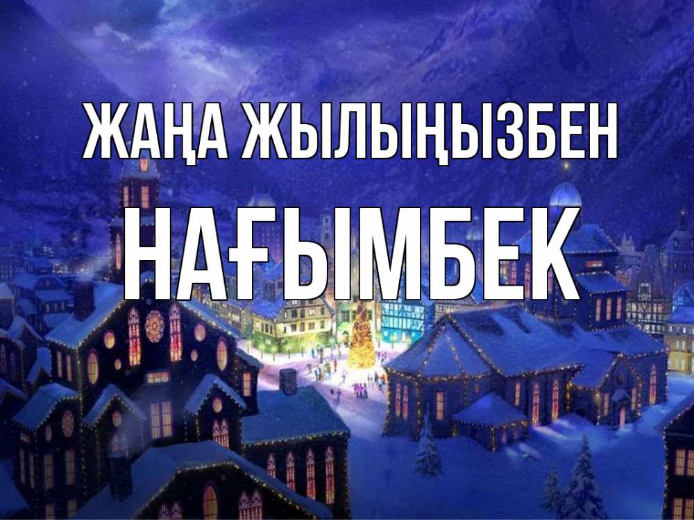 Күн сайын ашық хат с именем, НАҒЫМБЕК Жаңа жылыңызбен новый год Онлайн тегін жүктеп алу тілектері бар керемет карта 