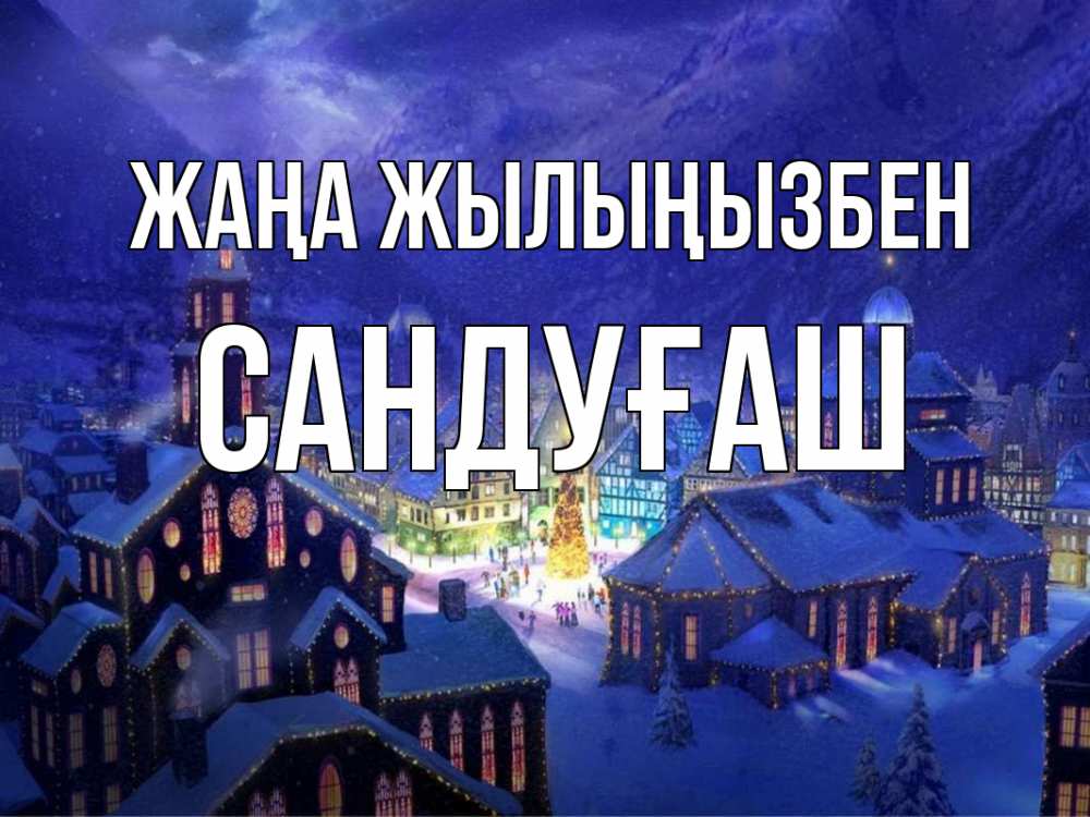 Күн сайын ашық хат с именем, САНДУҒАШ Жаңа жылыңызбен новый год Онлайн тегін жүктеп алу тілектері бар керемет карта 