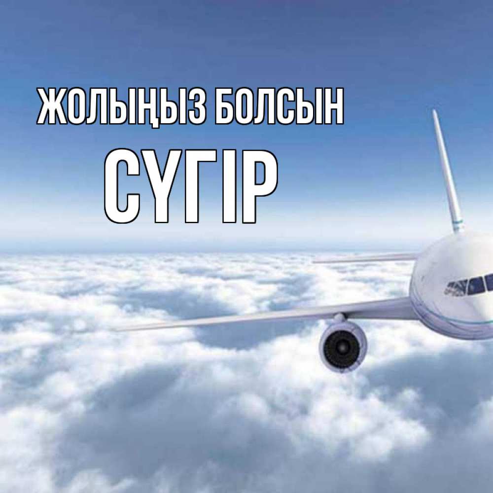 Күн сайын ашық хат с именем, СҮГІР Жолыңыз болсын белые облака и половина самолета Онлайн тегін жүктеп алу тілектері бар керемет карта 