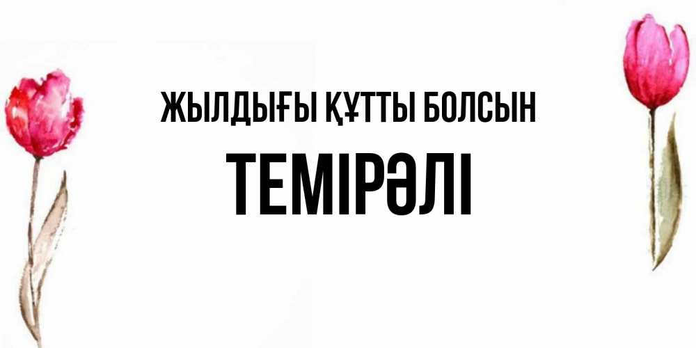 Күн сайын ашық хат с именем, ТЕМІРӘЛІ Жылдығы құтты болсын открытки акварелью с цветами Онлайн тегін жүктеп алу тілектері бар керемет карта 