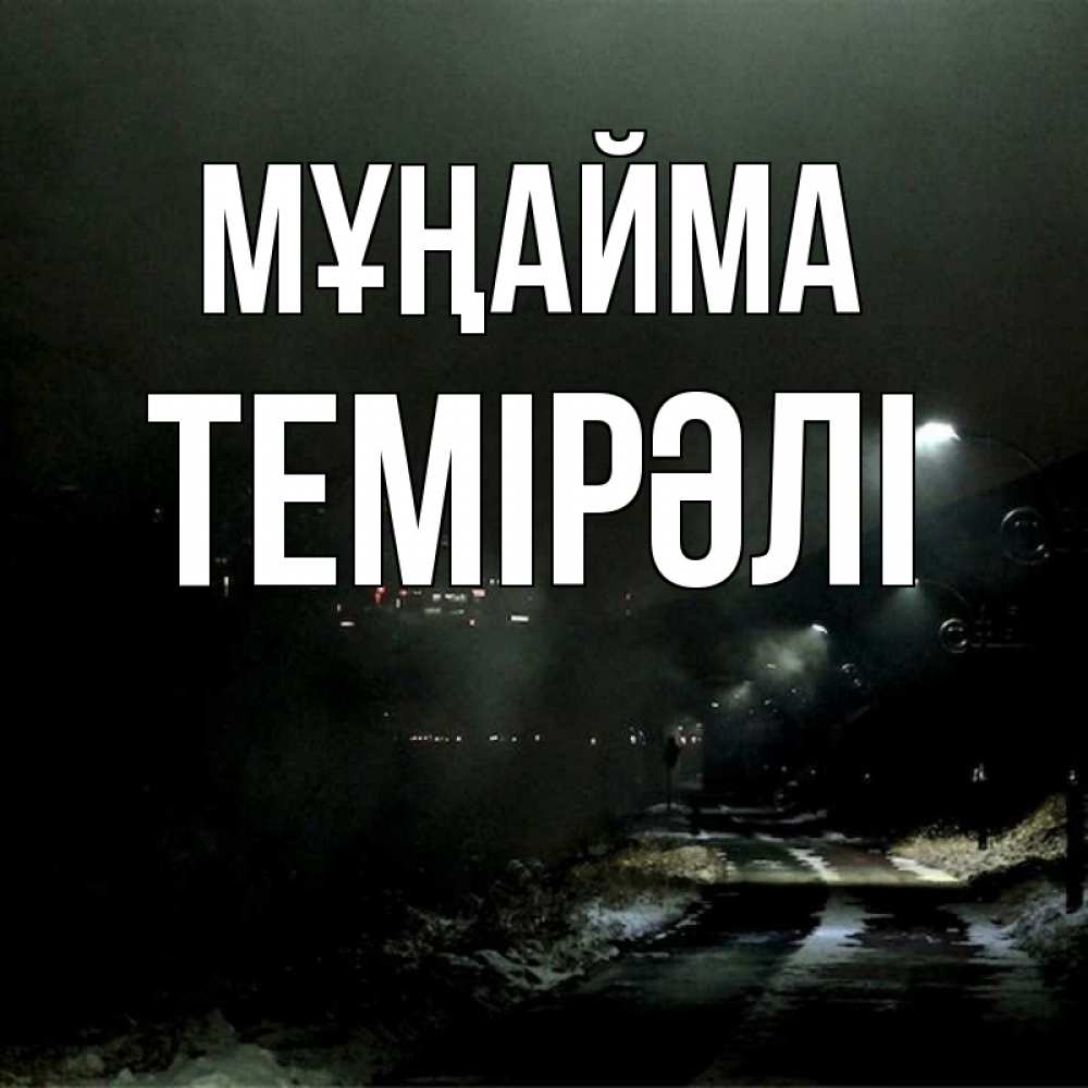 Күн сайын ашық хат с именем, ТЕМІРӘЛІ Мұңайма фонари Онлайн тегін жүктеп алу тілектері бар керемет карта 