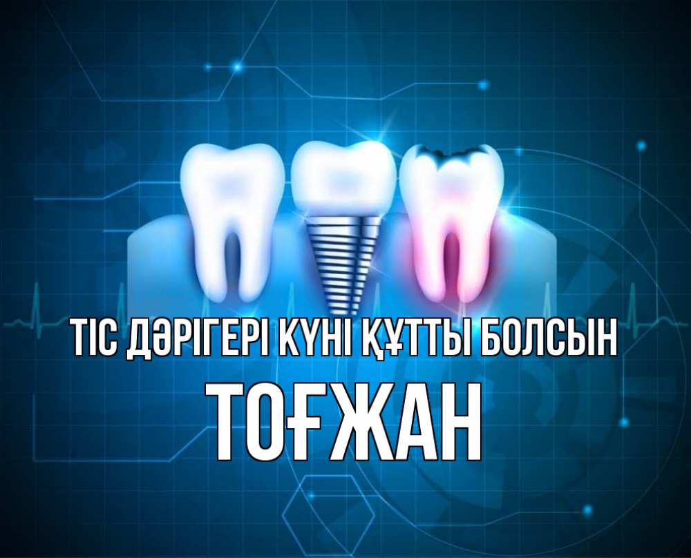 Күн сайын ашық хат с именем, ТОҒЖАН Тіс дәрігері күні құтты болсын с днем стоматолога Онлайн тегін жүктеп алу тілектері бар керемет карта 