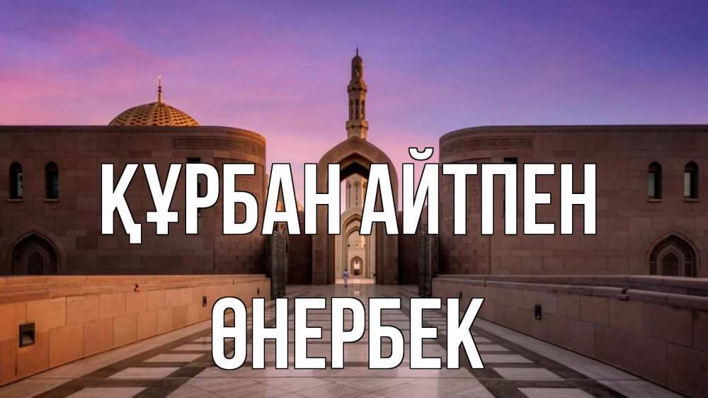 Күн сайын ашық хат с именем, ӨНЕРБЕК Құрбан айтпен мечеть Онлайн тегін жүктеп алу тілектері бар керемет карта 