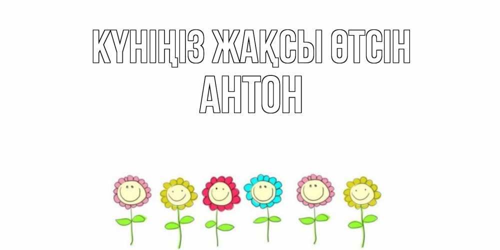 Күн сайын ашық хат с именем, Антон Күніңіз жақсы өтсін открытка на каждый день позитивного дня Онлайн тегін жүктеп алу тілектері бар керемет карта 