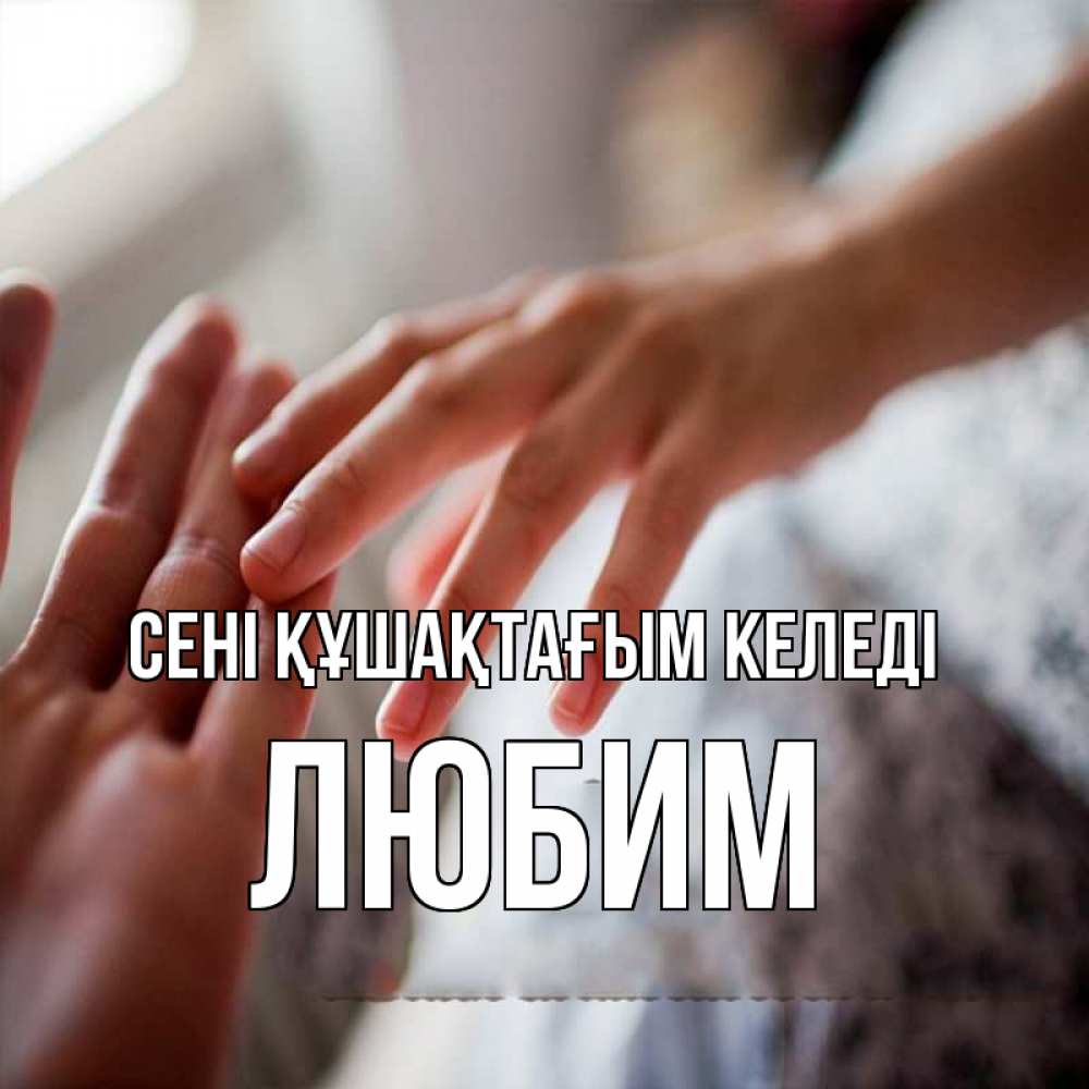 Күн сайын ашық хат с именем, Любим сені құшақтағым келеді прикосновение Онлайн тегін жүктеп алу тілектері бар керемет карта 
