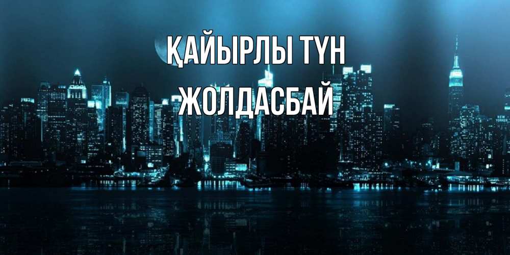 Күн сайын ашық хат с именем, Жолдасбай Қайырлы түн городской пейзаж Онлайн тегін жүктеп алу тілектері бар керемет карта 