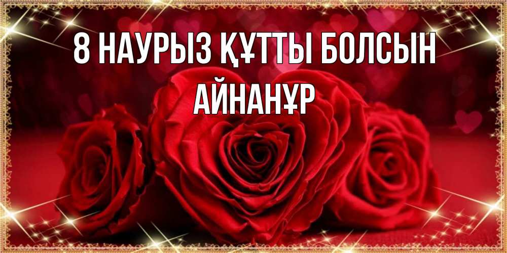 Күн сайын ашық хат с именем, Айнанұр 8 наурыз құтты болсын три красные розы Онлайн тегін жүктеп алу тілектері бар керемет карта 