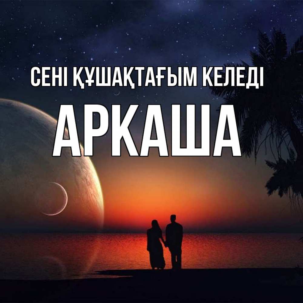 Күн сайын ашық хат с именем, Аркаша сені құшақтағым келеді восход спутников Онлайн тегін жүктеп алу тілектері бар керемет карта 